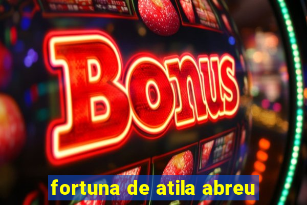 fortuna de atila abreu